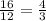 \frac{16}{12}=\frac{ 4}{3}