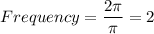 Frequency=\dfrac{2\pi }{\pi}=2