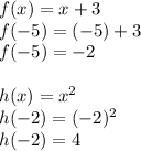f(x) = x+3\\f(-5) = (-5) + 3\\f(-5) = -2\\\\h(x) = x^2\\h(-2) = (-2)^2\\h(-2) = 4