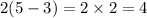 2(5 - 3) = 2 \times 2 = 4