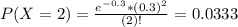 P(X = 2) = \frac{e^{-0.3}*(0.3)^{2}}{(2)!} = 0.0333