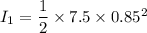 I_1 = \dfrac{1}{2}\times 7.5\times 0.85^2