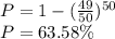 P=1-(\frac{49}{50})^{50}\\P=63.58\%