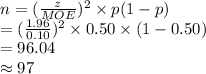 n=(\frac{z}{MOE})^{2}\times p(1-p)\\=(\frac{1.96}{0.10} )^{2}\times 0.50\times (1-0.50)\\=96.04\\\approx97
