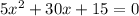 5x^2 + 30x + 15 = 0