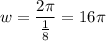 \displaystyle w=\frac{2\pi}{\frac{1}{8} }=16\pi