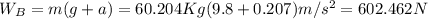 W_B = m (g+a) = 60.204 Kg (9.8+0.207)m/s^2 = 602.462 N
