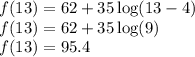 f(13)=62+35 \log(13-4)\\f(13) = 62+35 \log(9)\\f(13) = 95.4