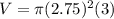 V=\pi (2.75)^{2} (3)