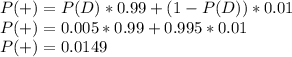 P(+) = P(D) *0.99 + (1-P(D))*0.01\\P(+)=0.005*0.99+0.995*0.01\\P(+)=0.0149