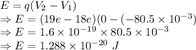 E=q(V_2-V_1)\\\Rightarrow E=(19e-18e)(0-(-80.5\times 10^{-3})\\\Rightarrow E=1.6\times 10^{-19}\times 80.5\times 10^{-3}\\\Rightarrow E=1.288\times 10^{-20}\ J