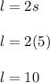 l=2s\\\\l=2(5)\\\\l=10