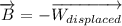 \overrightarrow{B}=-\overrightarrow{W_{displaced}}