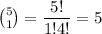 \binom{5}{1}=\dfrac{5!}{1!4!}=5