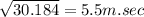 \sqrt{30.184}  = 5.5 m.sec