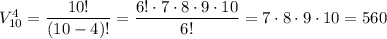 V^{4}_{10}=\dfrac{10!}{(10-4)!}=\dfrac{6!\cdot7\cdot8\cdot9\cdot10}{6!}=7\cdot8\cdot9\cdot10=560