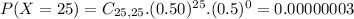 P(X = 25) = C_{25,25}.(0.50)^{25}.(0.5)^{0} = 0.00000003