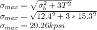\sigma_{max}=\sqrt{\sigma_b^2+3T^2}\\\sigma_{max}=\sqrt{12.4^2+3*15.3^2}\\\sigma_{max}=29.26 kpsi