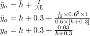 \bar{y}_a=\bar{h}+\frac{I}{A\bar{h}}\\\bar{y}_a=h+0.3+\frac{\frac{1}{12}\times 0.6^3 \times 1}{0.6 \times[h+0.3]}\\\bar{y}_a=h+0.3+\frac{0.03}{h+0.3}