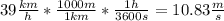 39\frac{km}{h}*\frac{1000m}{1km}*\frac{1h}{3600s}=10.83\frac{m}{s}