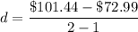 d= \dfrac{\$101.44-\$72.99}{2-1}