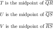 T\text{ is the midpoint of }\overline {QR}\\ \\U\text{ is the midpoint of }\overline {QS}\\ \\V\text{ is the midpoint of }\overline {RS}