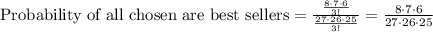 \text{Probability of all chosen are best sellers}=\frac{\frac{8\cdot 7\cdot 6}{3!}}{\frac{27\cdot 26\cdot 25}{3!}}=\frac{8\cdot 7\cdot 6}{27\cdot 26\cdot 25}