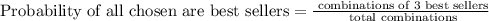 \text{Probability of all chosen are best sellers}=\frac{\text{# combinations of 3 best sellers}}{\text{# total combinations}}