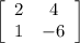 $\left[\begin{array}{cc}{2} & {4} \\ {1} & {-6}\end{array}\right]$