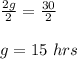 \frac{2g}{2}=\frac{30}{2}\\\\g =15\ hrs