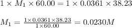 1\times M_1\times 60.00=1\times 0.0361\times 38.23\\\\M_1=\frac{1\times 0.0361\times 38.23}{1\times 60.00}=0.0230M