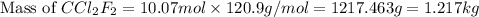 \text{Mass of }CCl_2F_2=10.07mol\times 120.9g/mol=1217.463g=1.217kg