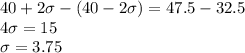 40 + 2\sigma - (40 - 2\sigma) = 47.5 - 32.5\\4\sigma = 15\\\sigma = 3.75