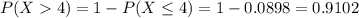 P(X  4) = 1 - P(X \leq 4) = 1 - 0.0898 = 0.9102