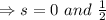 \Rightarrow s =0\  and \ \frac{1}{2}