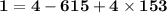 \mathbf{1 = 4 - 615 + 4 \times 153}