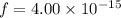 f=4.00\times10^{-15}