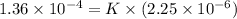 1.36 \times 10^{-4} = K \times (2.25 \times 10^{-6})