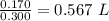 \frac{0.170}{0.300}= 0.567\ L