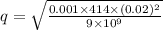 q=\sqrt{\frac{0.001\times 414\times (0.02)^2}{9\times 10^9}}