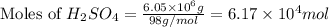 \text{Moles of }H_2SO_4=\frac{6.05\times 10^6g}{98g/mol}=6.17\times 10^4mol