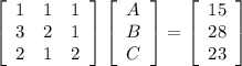 \left[\begin{array}{ccc}1&1&1\\3&2&1\\2&1&2\end{array}\right] \left[\begin{array}{ccc}A\\B\\C\end{array}\right] =\left[\begin{array}{ccc}15\\28\\23\end{array}\right]