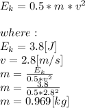 E_{k}=0.5*m*v^{2}\\\\where:\\E_{k}=3.8[J]\\v = 2.8[m/s]\\m=\frac{E_{k}}{0.5*v^{2} } \\m=\frac{3.8}{0.5*2.8^{2} } \\m=0.969[kg]