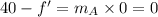 40-f'=m_A\times 0=0