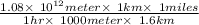 \frac{1.08 \times\ 10^{12} meter \times\ 1 km \times\ 1 miles}{1 hr \times\ 1000 meter \times\ 1.6 km}