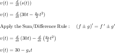 v(t)=\frac{d}{dt}(s(t))\\\\v(t)=\frac{d}{dt}(30t-\frac{g_s}{2} t^2)\\\\\mathrm{Apply\:the\:Sum/Difference\:Rule}:\quad \left(f\pm g\right)'=f\:'\pm g'\\\\v(t)=\frac{d}{dt}\left(30t\right)-\frac{d}{dt}\left(\frac{g_s}{2}t^2\right)\\\\v(t)=30-g_st