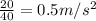 \frac{20}{40}=0.5m/s^2