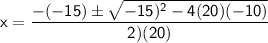 \mathsf{x=\dfrac{-(-15)\pm\sqrt{-15)^2-4(20)(-10)}}{2)(20)}}
