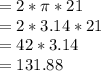 =2*\pi *21\\=2*3.14*21\\=42*3.14\\=131.88