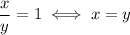 \dfrac{x}{y}=1 \iff x=y